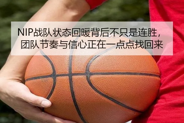 NIP战队状态回暖背后不只是连胜，团队节奏与信心正在一点点找回来